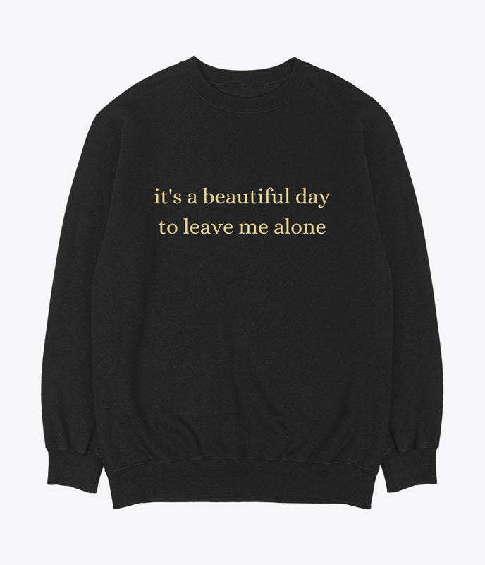 It's a beautiful day to leave me alone sweatshirt