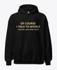 Of Course I Talk to Myself Hoodie